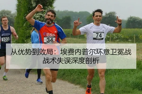 从优势到败局：埃费内普尔环意卫冕战战术失误深度剖析
