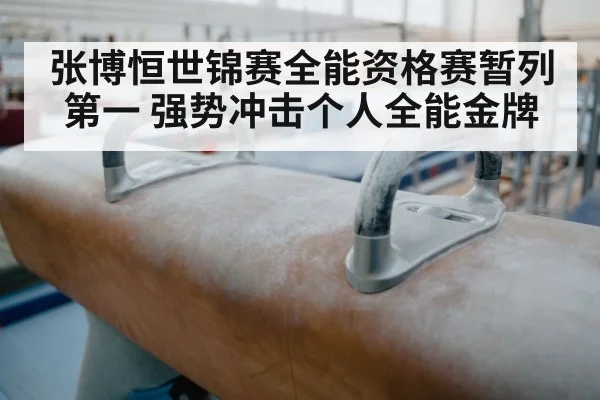 张博恒世锦赛全能资格赛暂列第一 强势冲击个人全能金牌