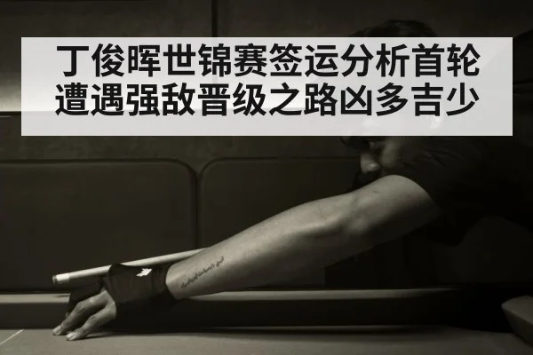 丁俊晖世锦赛签运分析首轮遭遇强敌晋级之路凶多吉少