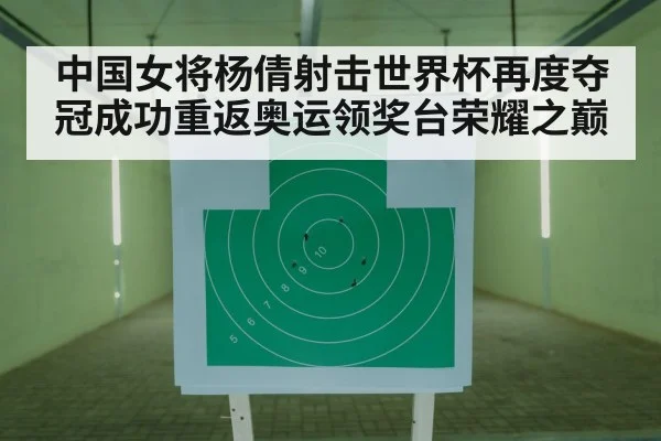 中国女将杨倩射击世界杯再度夺冠成功重返奥运领奖台荣耀之巅