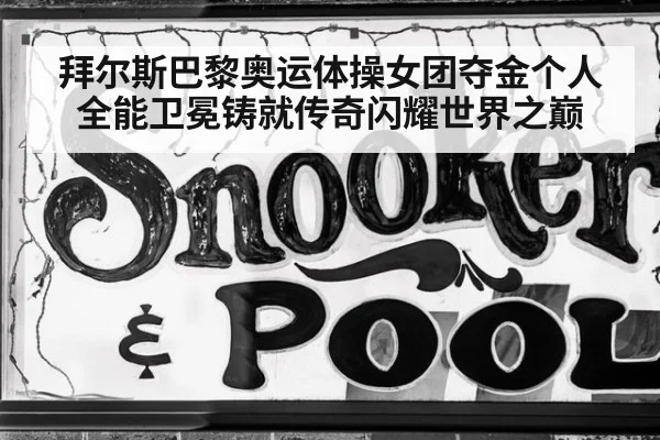 拜尔斯巴黎奥运体操女团夺金个人全能卫冕铸就传奇闪耀世界之巅